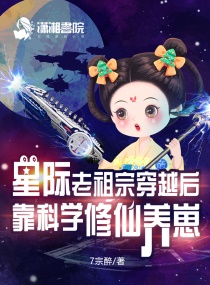 星际老祖宗穿越后靠科学修仙养崽潇湘书院