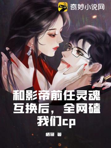 和影帝前任灵魂互换后，全网磕我们cp