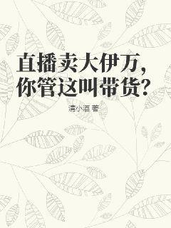 直播卖大伊万，你管这叫带货？清小酒