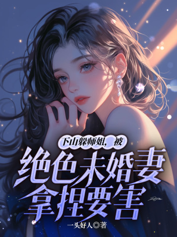 下山躲师姐，被绝色未婚妻拿捏要害