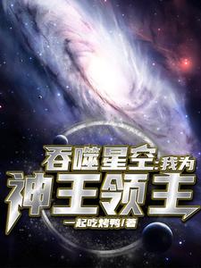 吞噬星空：我为神王领主一起吃烤鸭